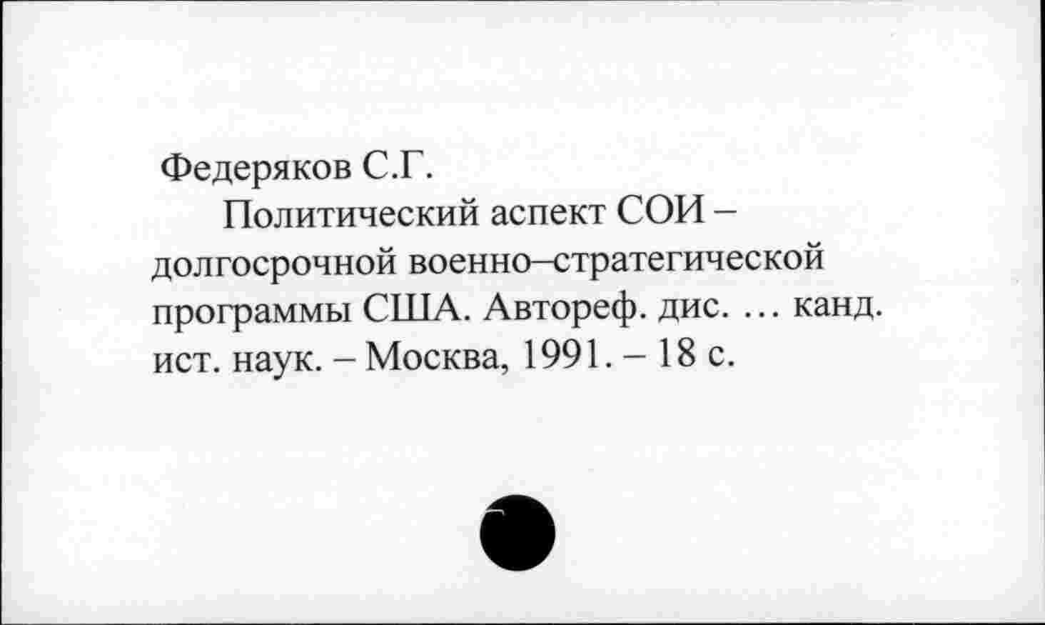 ﻿Федеряков С.Г.
Политический аспект СОИ -долгосрочной военно-стратегической программы США. Автореф. дис. ... канд. ист. наук. - Москва, 1991. - 18 с.